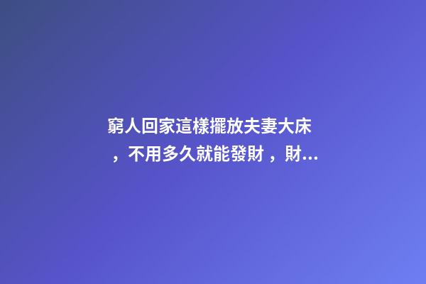 窮人回家這樣擺放夫妻大床，不用多久就能發財，財運越住越好